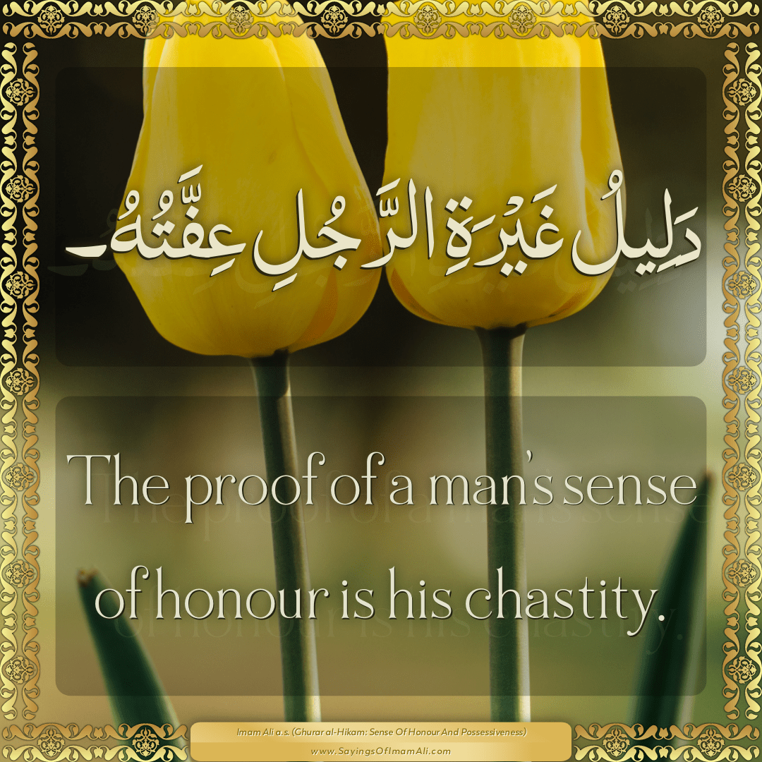 The proof of a man’s sense of honour is his chastity.